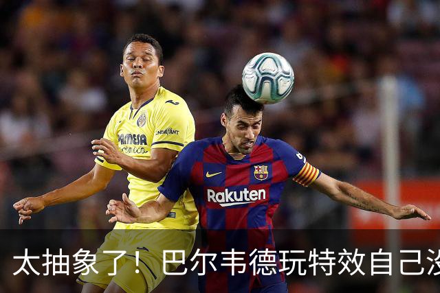 太抽象了！巴尔韦德玩特效自己没绷住，还恶搞了队友