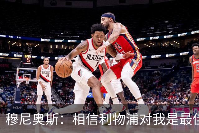 穆尼奥斯：相信利物浦对我是最佳选择；伊劳拉的风格适合我