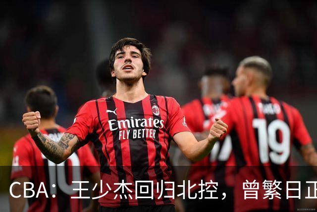 CBA：王少杰回归北控，曾繁日正式联手庞峥麟，北京暂停范子铭交易操作，方硕下赛季寻求更多上场机会